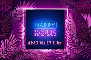 HAPPY HOUR! AKTION ZWISCHEN 13 - 17 UHR!